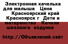 Электронная качелька для малыша › Цена ­ 2 300 - Красноярский край, Красноярск г. Дети и материнство » Качели, шезлонги, ходунки   